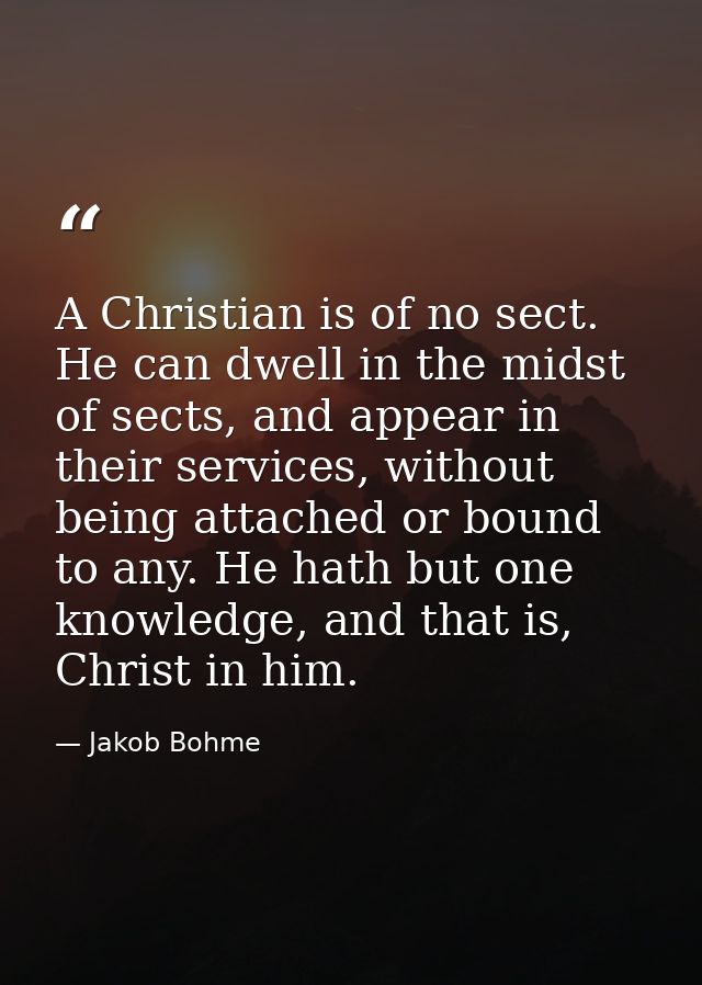 A Christian is of no sect. He can dwell in the midst of sects, and appear in their services, without being attached or b — Jakob Bohme