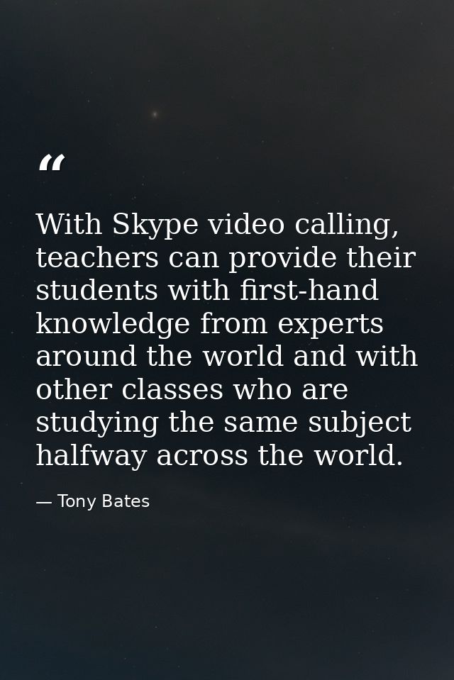 With Skype video calling, teachers can provide their students with first-hand knowledge from experts around the world an — Tony Bates