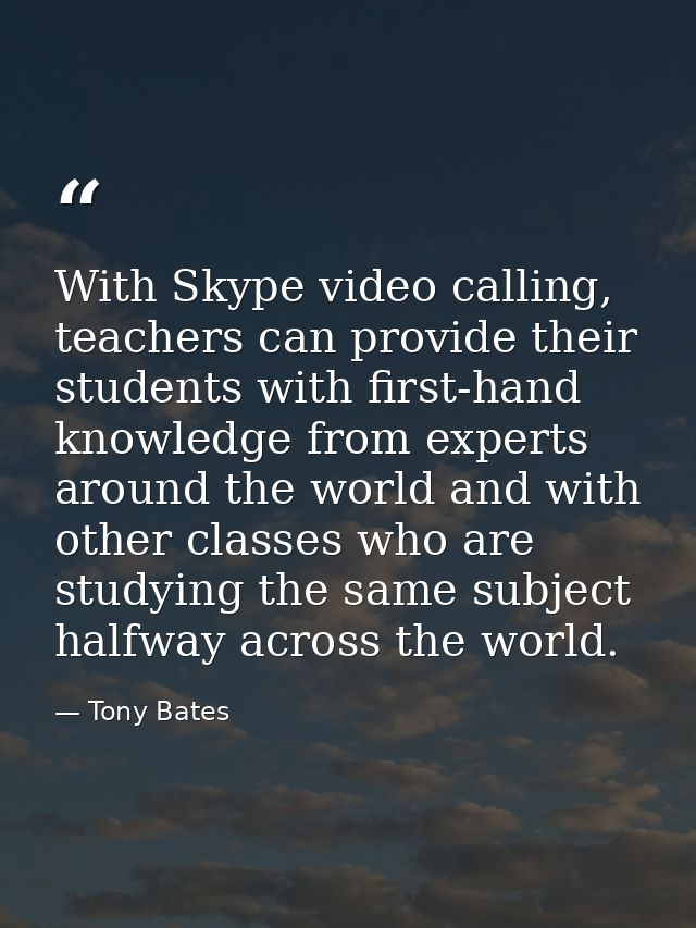 With Skype video calling, teachers can provide their students with first-hand knowledge from experts around the world an — Tony Bates