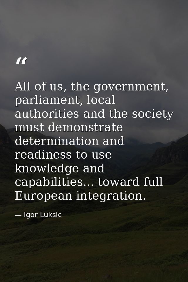 All of us, the government, parliament, local authorities and the society must demonstrate determination and readiness to — Igor Luksic
