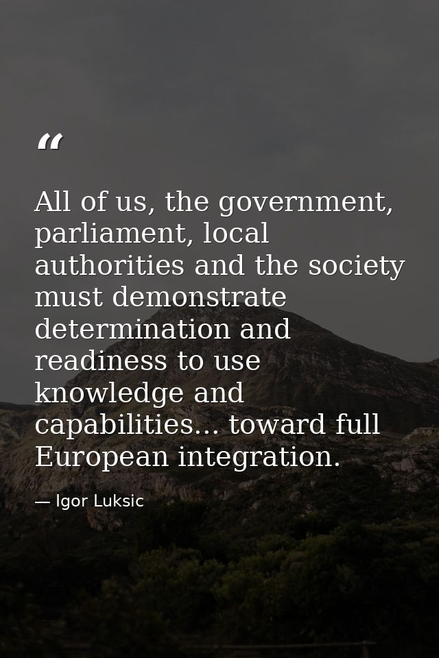 All of us, the government, parliament, local authorities and the society must demonstrate determination and readiness to — Igor Luksic