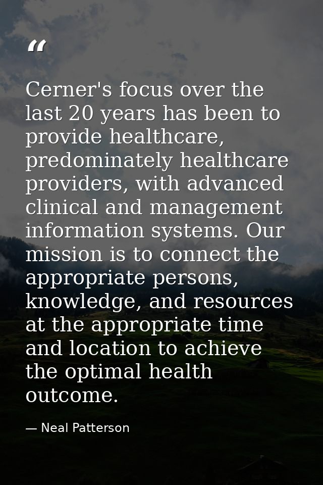 Cerner's focus over the last 20 years has been to provide healthcare, predominately healthcare providers, with advanced  — Neal Patterson