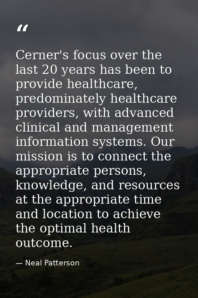 Cerner's focus over the last 20 years has been to provide healthcare, predominately healthcare providers, with advanced  — Neal Patterson