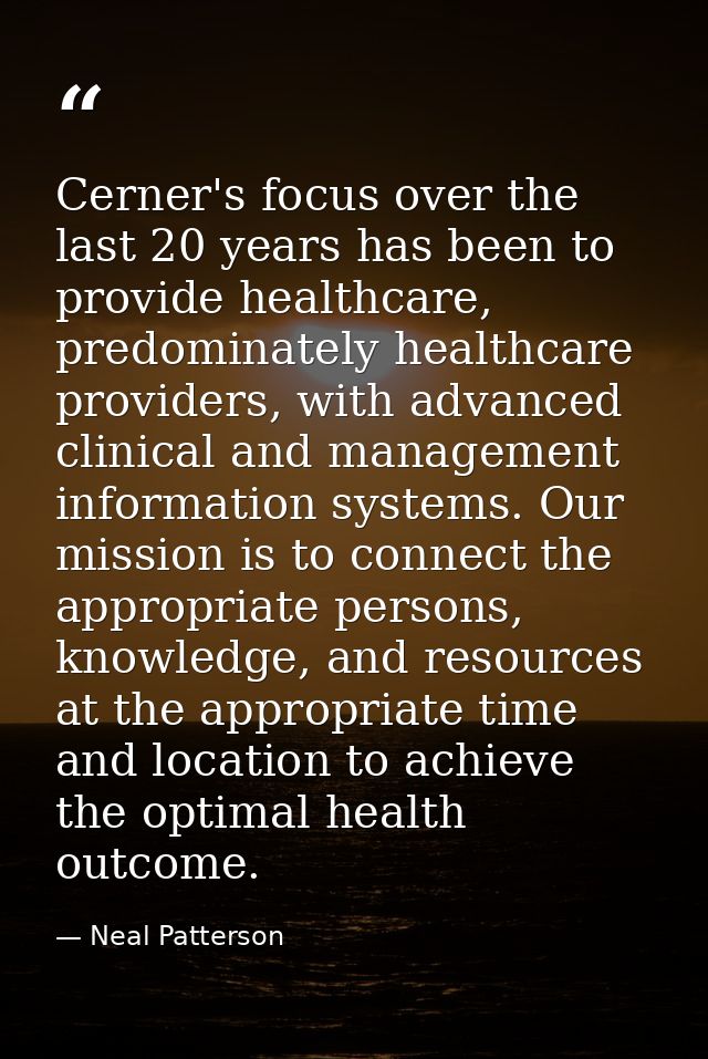 Cerner's focus over the last 20 years has been to provide healthcare, predominately healthcare providers, with advanced  — Neal Patterson