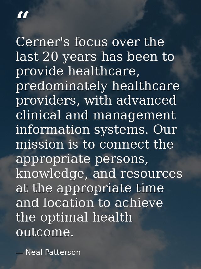 Cerner's focus over the last 20 years has been to provide healthcare, predominately healthcare providers, with advanced  — Neal Patterson