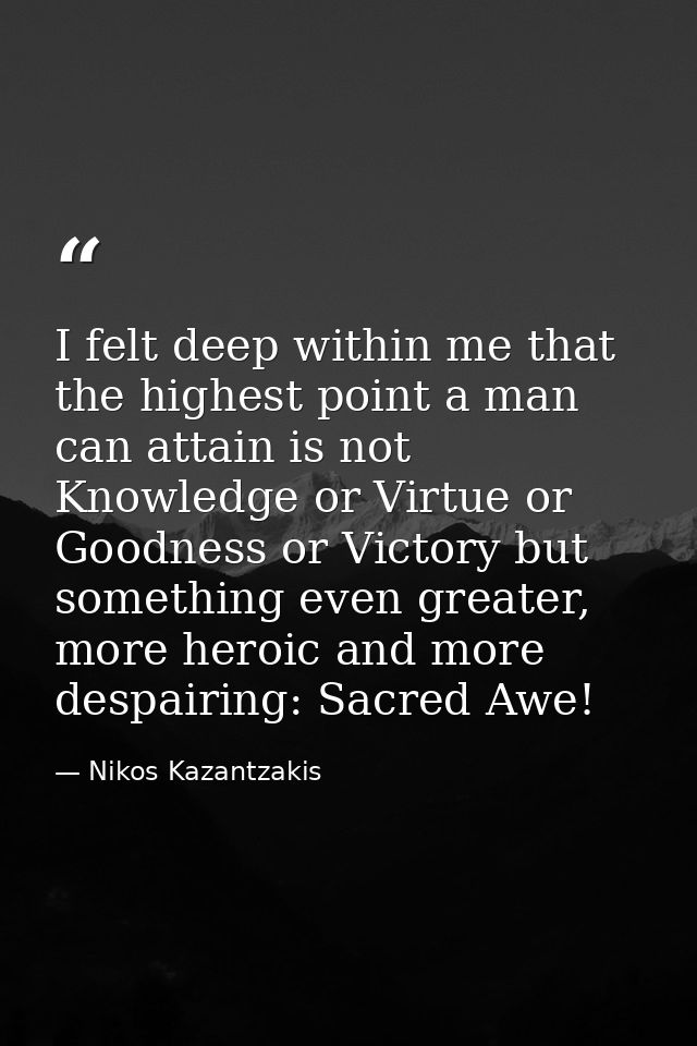I felt deep within me that the highest point a man can attain is not Knowledge or Virtue or Goodness or Victory but some — Nikos Kazantzakis