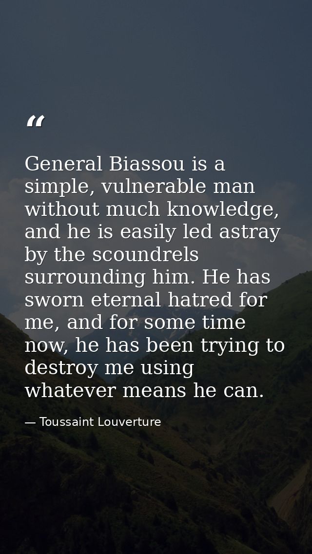 General Biassou is a simple, vulnerable man without much knowledge, and he is easily led astray by the scoundrels surrou — Toussaint Louverture