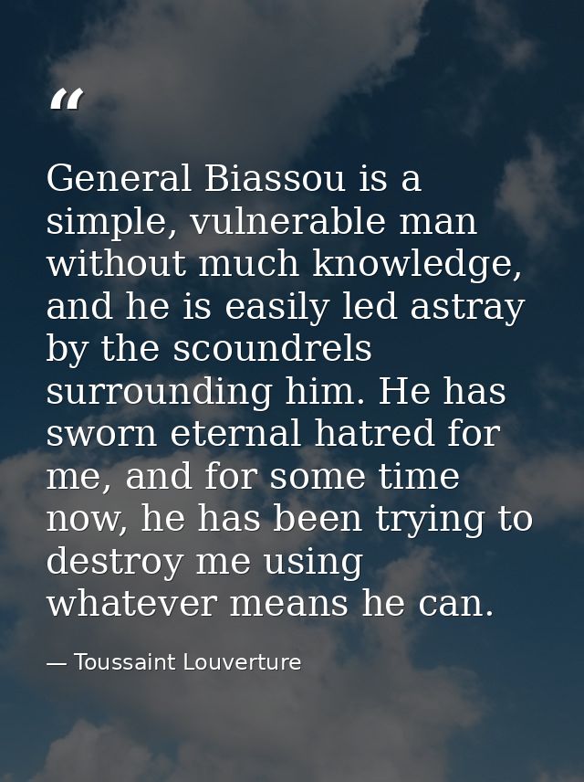 General Biassou is a simple, vulnerable man without much knowledge, and he is easily led astray by the scoundrels surrou — Toussaint Louverture