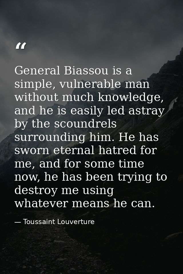 General Biassou is a simple, vulnerable man without much knowledge, and he is easily led astray by the scoundrels surrou — Toussaint Louverture