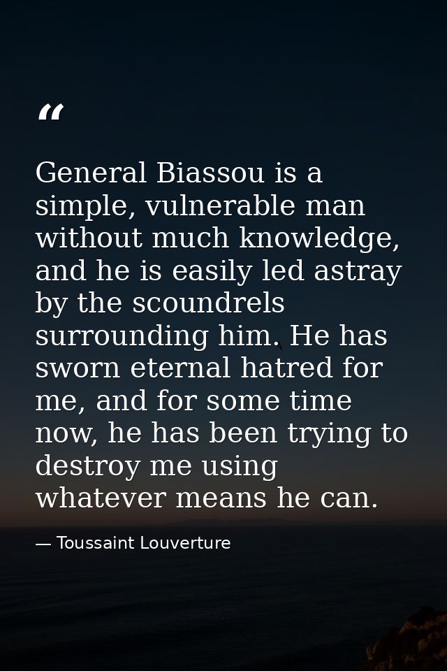 General Biassou is a simple, vulnerable man without much knowledge, and he is easily led astray by the scoundrels surrou — Toussaint Louverture