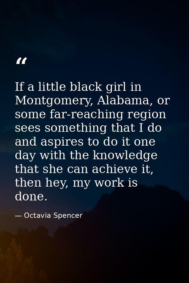 If a little black girl in Montgomery, Alabama, or some far-reaching region sees something that I do and aspires to do it — Octavia Spencer