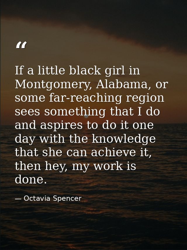 If a little black girl in Montgomery, Alabama, or some far-reaching region sees something that I do and aspires to do it — Octavia Spencer
