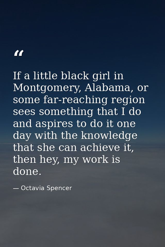 If a little black girl in Montgomery, Alabama, or some far-reaching region sees something that I do and aspires to do it — Octavia Spencer