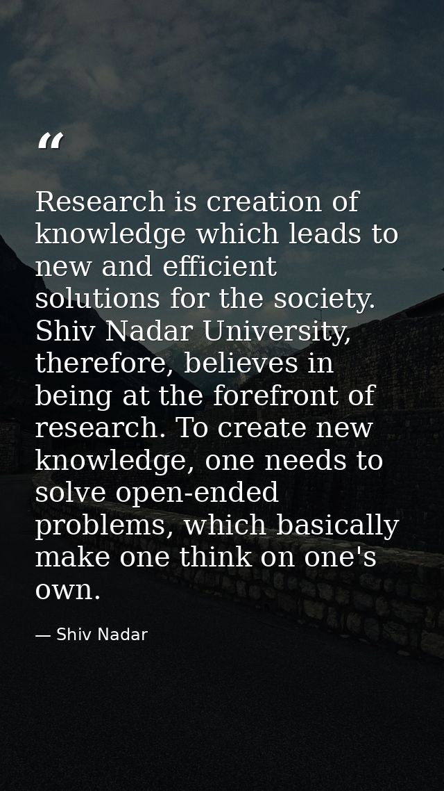 Research is creation of knowledge which leads to new and efficient solutions for the society. Shiv Nadar University, the — Shiv Nadar