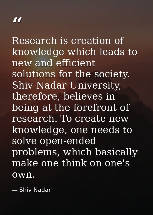 Research is creation of knowledge which leads to new and efficient solutions for the society. Shiv Nadar University, the — Shiv Nadar