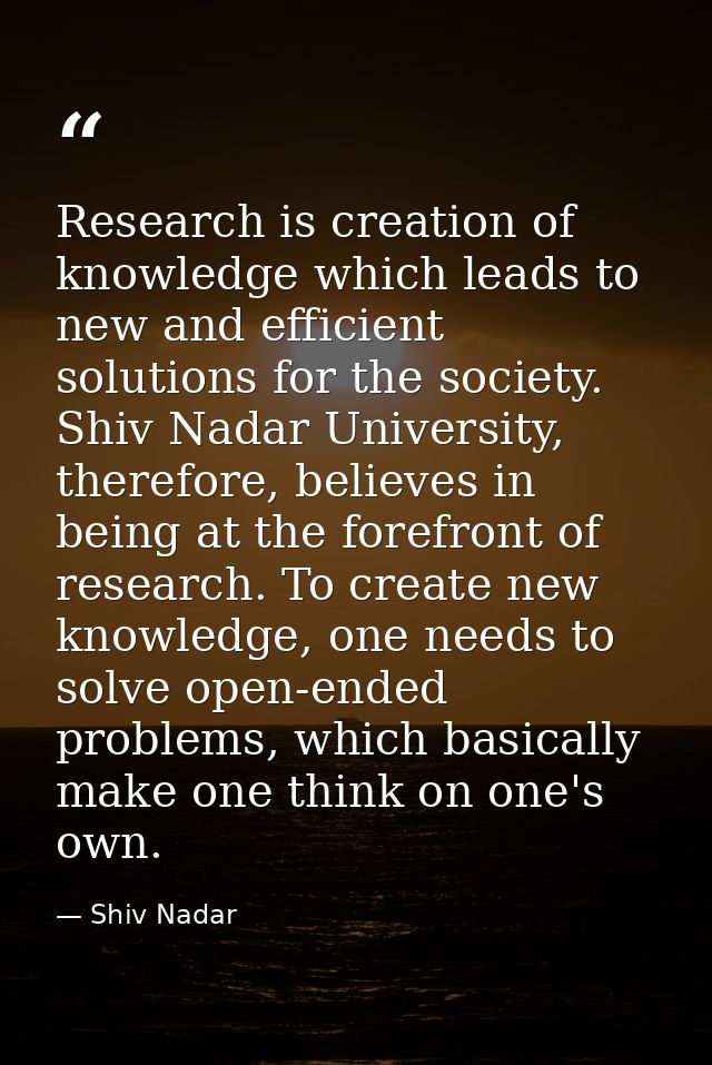 Research is creation of knowledge which leads to new and efficient solutions for the society. Shiv Nadar University, the — Shiv Nadar