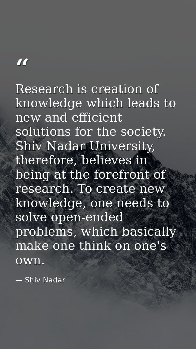 Research is creation of knowledge which leads to new and efficient solutions for the society. Shiv Nadar University, the — Shiv Nadar