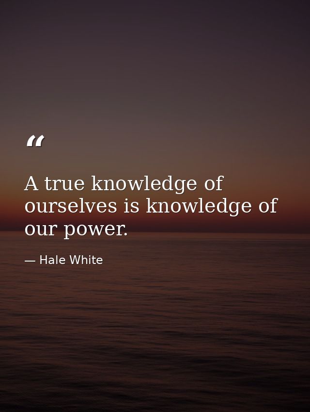 A true knowledge of ourselves is knowledge of our power. — Hale White