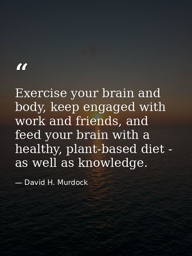 Exercise your brain and body, keep engaged with work and friends, and feed your brain with a healthy, plant-based diet - — David H. Murdock