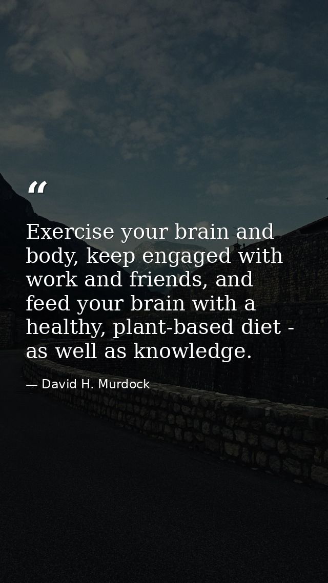 Exercise your brain and body, keep engaged with work and friends, and feed your brain with a healthy, plant-based diet - — David H. Murdock