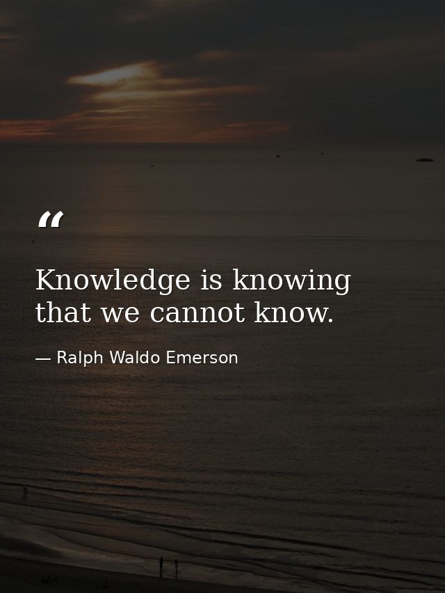 Knowledge is knowing that we cannot know. — Ralph Waldo Emerson