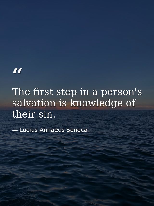 The first step in a person's salvation is knowledge of their sin. — Lucius Annaeus Seneca