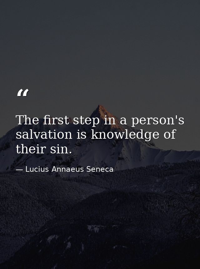 The first step in a person's salvation is knowledge of their sin. — Lucius Annaeus Seneca