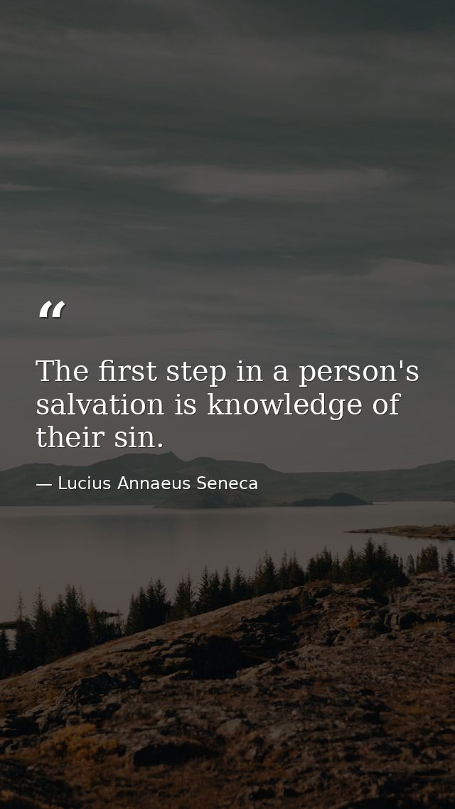 The first step in a person's salvation is knowledge of their sin. — Lucius Annaeus Seneca