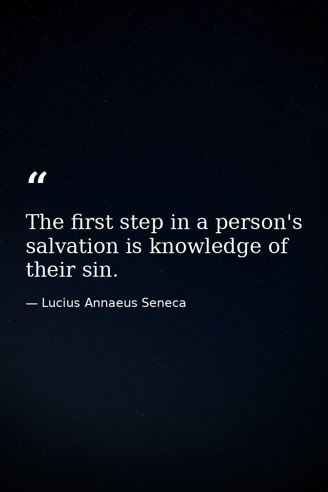 The first step in a person's salvation is knowledge of their sin. — Lucius Annaeus Seneca