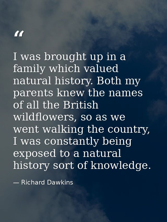 I was brought up in a family which valued natural history. Both my parents knew the names of all the British wildflowers — Richard Dawkins