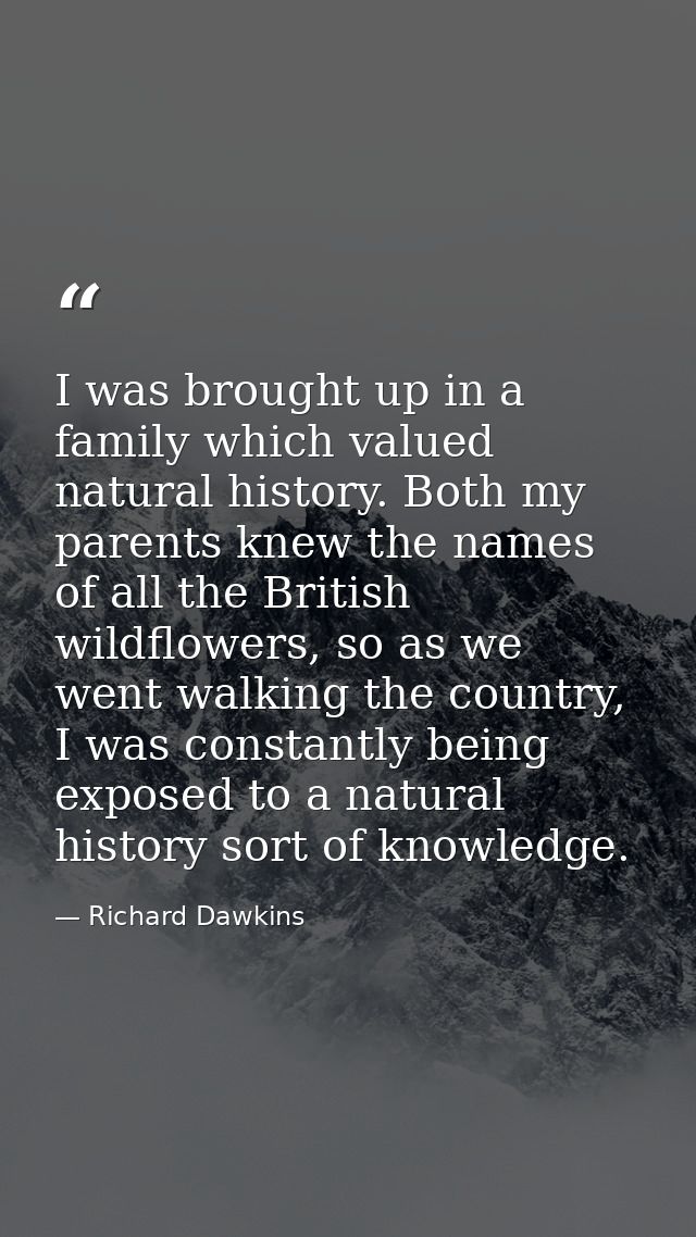 I was brought up in a family which valued natural history. Both my parents knew the names of all the British wildflowers — Richard Dawkins