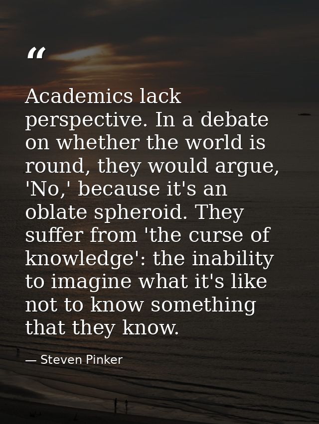 Academics lack perspective. In a debate on whether the world is round, they would argue, 'No,' because it's an oblate sp — Steven Pinker