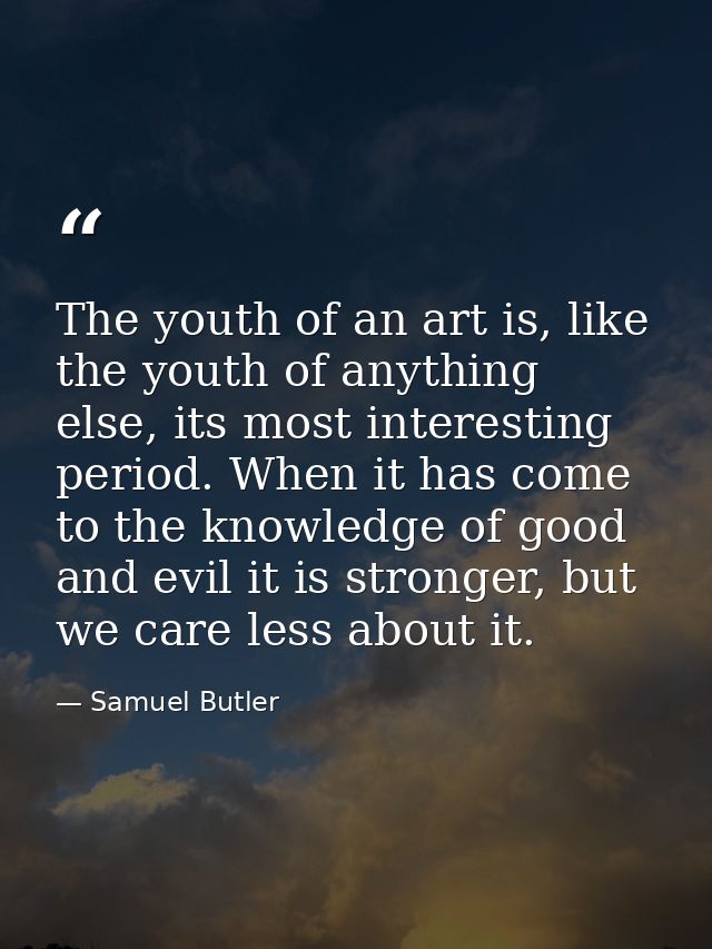 The youth of an art is, like the youth of anything else, its most interesting period. When it has come to the knowledge  — Samuel Butler