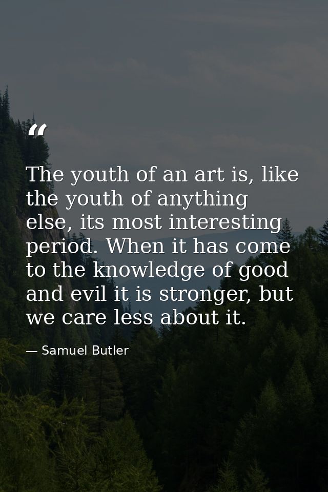 The youth of an art is, like the youth of anything else, its most interesting period. When it has come to the knowledge  — Samuel Butler