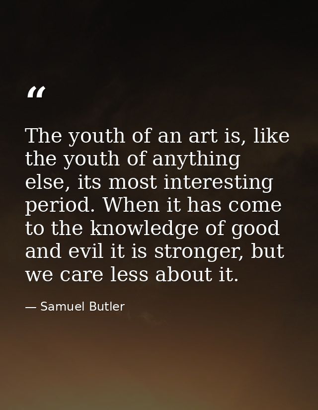 The youth of an art is, like the youth of anything else, its most interesting period. When it has come to the knowledge  — Samuel Butler