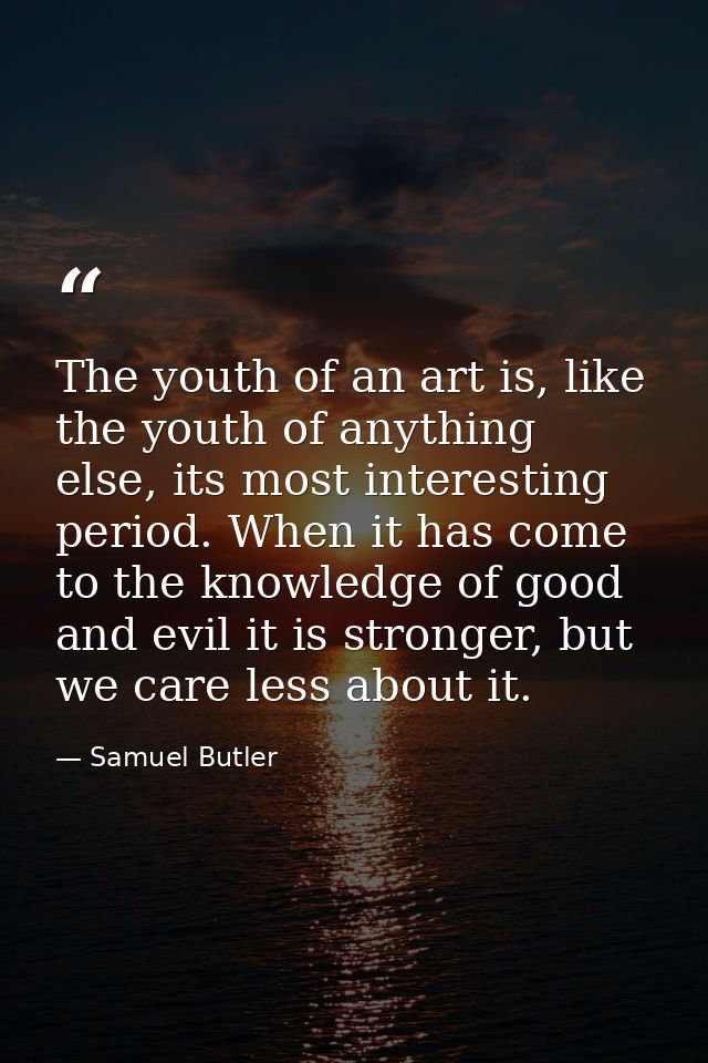 The youth of an art is, like the youth of anything else, its most interesting period. When it has come to the knowledge  — Samuel Butler