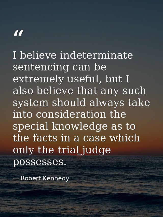 I believe indeterminate sentencing can be extremely useful, but I also believe that any such system should always take i — Robert Kennedy