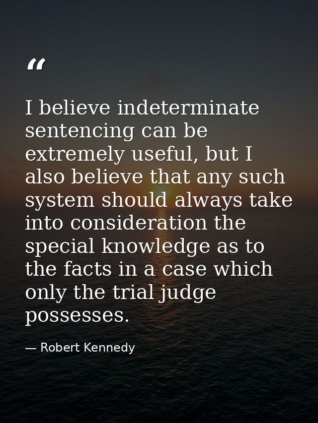 I believe indeterminate sentencing can be extremely useful, but I also believe that any such system should always take i — Robert Kennedy