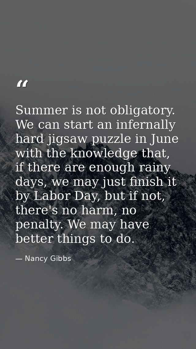 Summer is not obligatory. We can start an infernally hard jigsaw puzzle in June with the knowledge that, if there are en — Nancy Gibbs
