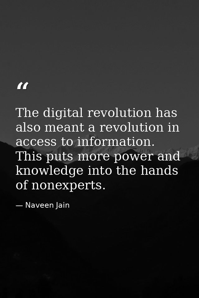 The digital revolution has also meant a revolution in access to information. This puts more power and knowledge into the — Naveen Jain