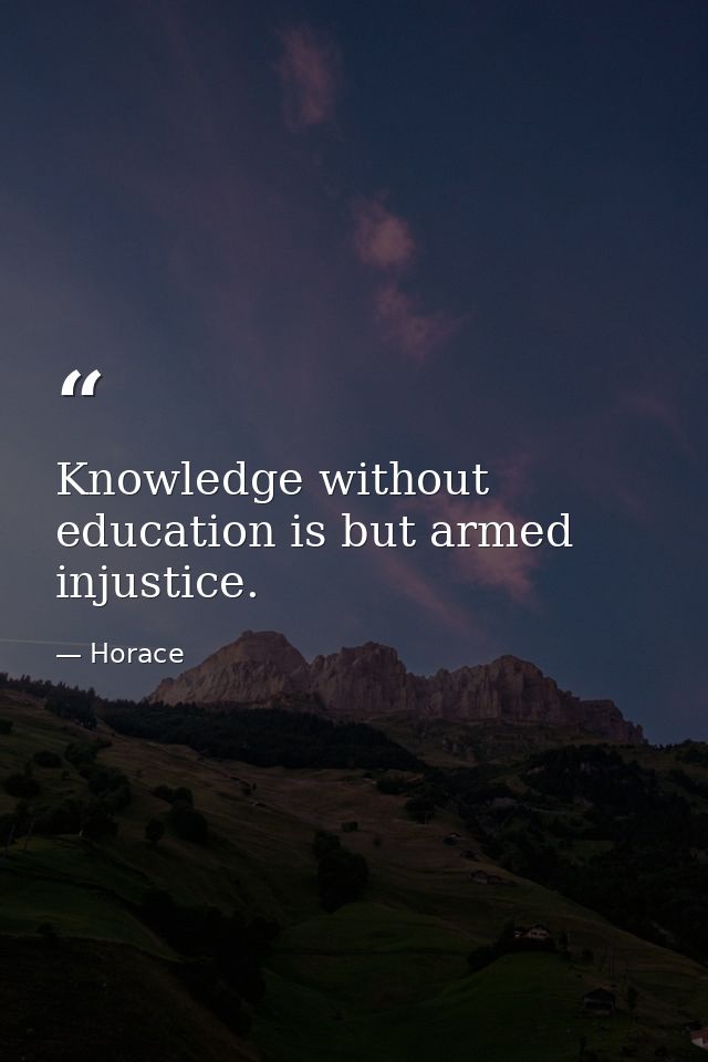Knowledge without education is but armed injustice. — Horace