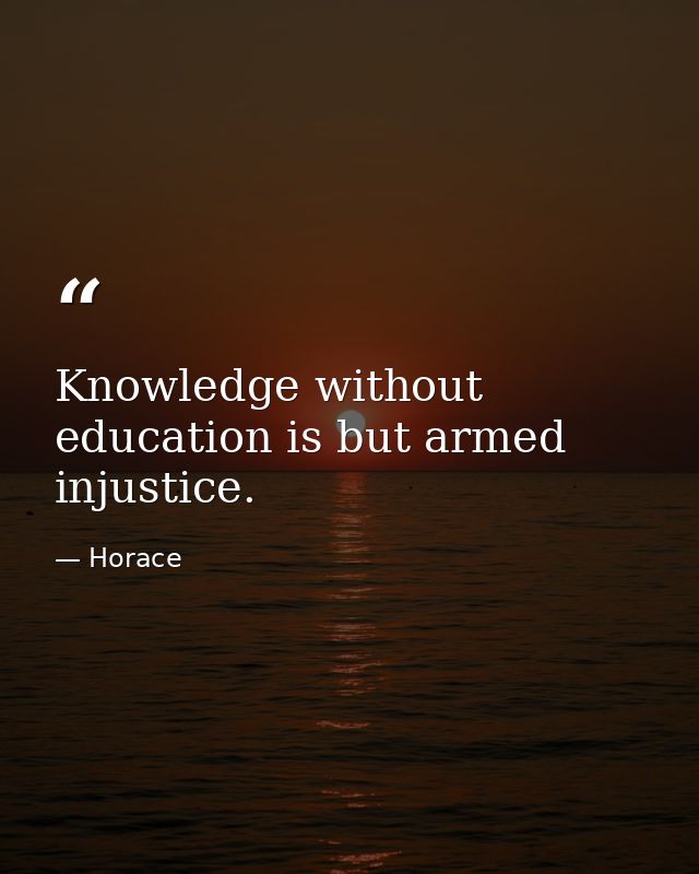 Knowledge without education is but armed injustice. — Horace
