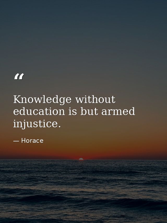 Knowledge without education is but armed injustice. — Horace