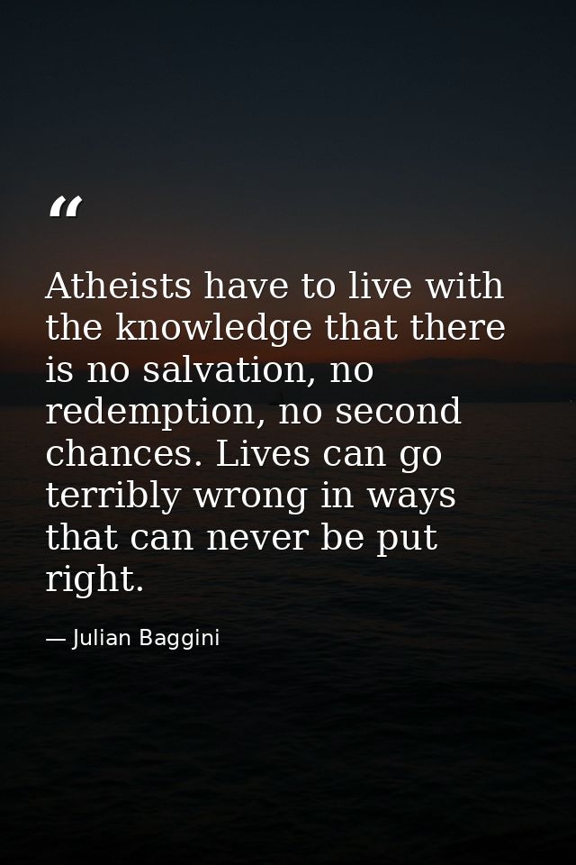 Atheists have to live with the knowledge that there is no salvation, no redemption, no second chances. Lives can go terr — Julian Baggini