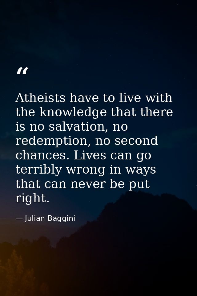 Atheists have to live with the knowledge that there is no salvation, no redemption, no second chances. Lives can go terr — Julian Baggini