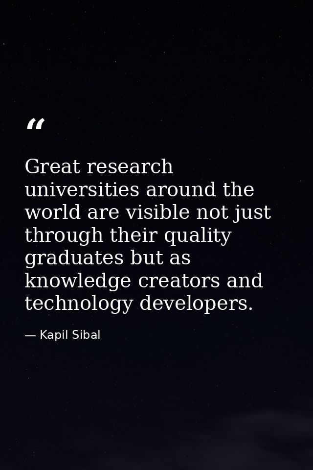 Great research universities around the world are visible not just through their quality graduates but as knowledge creat — Kapil Sibal