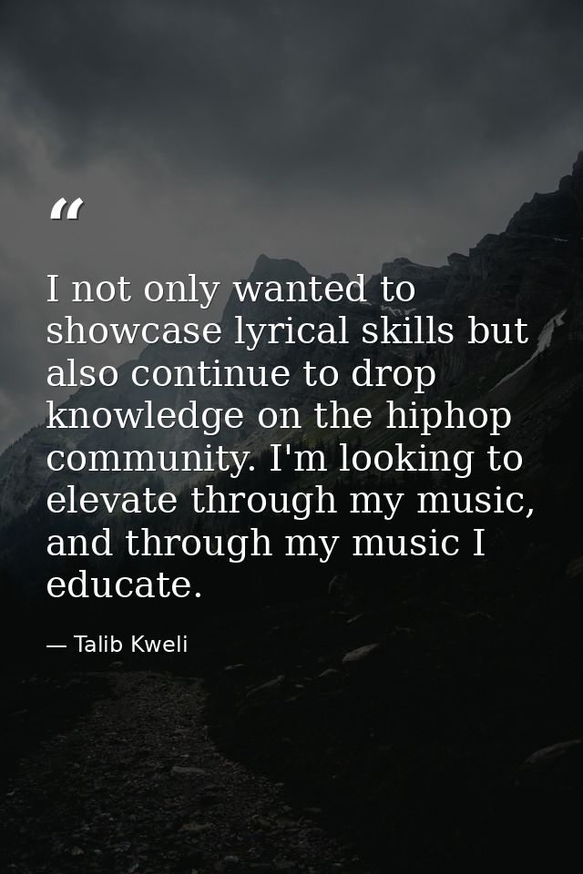 I not only wanted to showcase lyrical skills but also continue to drop knowledge on the hiphop community. I'm looking to — Talib Kweli