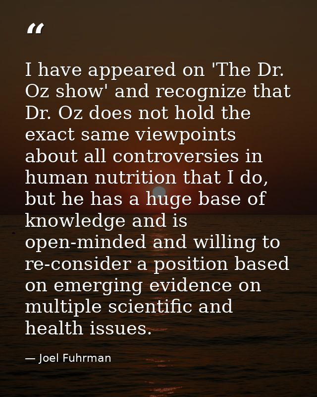 I have appeared on 'The Dr. Oz show' and recognize that Dr. Oz does not hold the exact same viewpoints about all controv — Joel Fuhrman