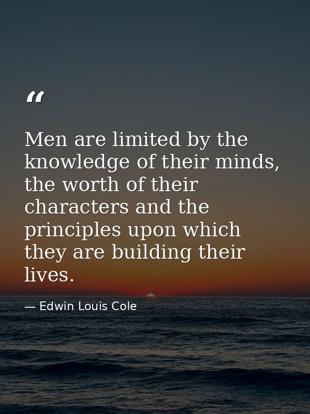 Men are limited by the knowledge of their minds, the worth of their characters and the principles upon which they are bu — Edwin Louis Cole