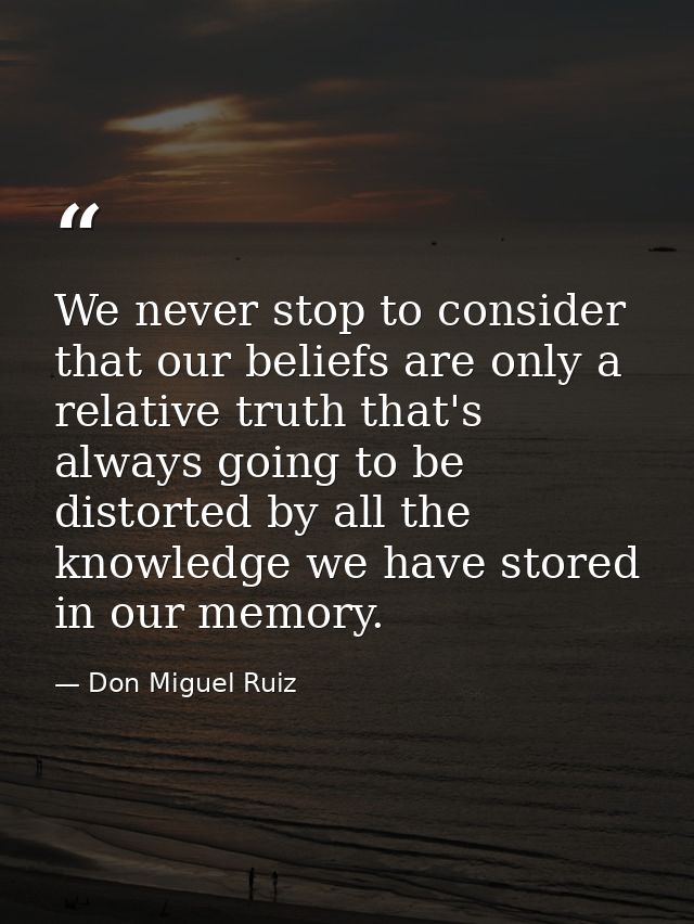We never stop to consider that our beliefs are only a relative truth that's always going to be distorted by all the know — Don Miguel Ruiz